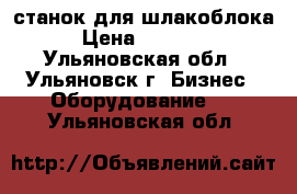 станок для шлакоблока › Цена ­ 24 000 - Ульяновская обл., Ульяновск г. Бизнес » Оборудование   . Ульяновская обл.